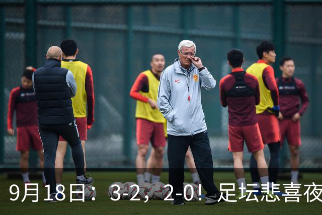 9月18日：3-2，2-0！足坛悲喜夜！国足世界杯出局 马竞巴萨大胜 曼联米兰输球_2